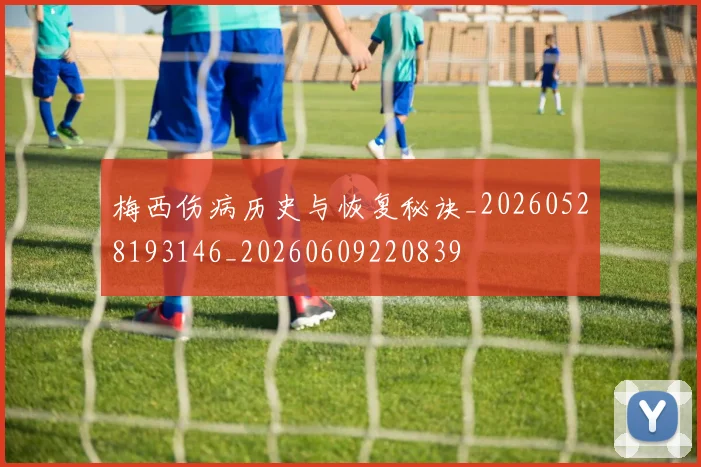 梅西伤病历史与恢复秘诀_20260528193146_20260609220839