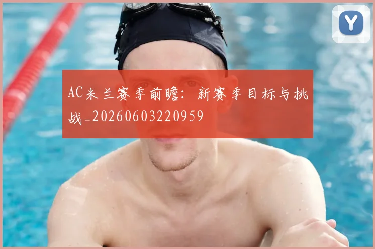 AC米兰赛季前瞻：新赛季目标与挑战_20260603220959