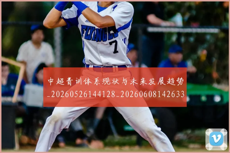 中超青训体系现状与未来发展趋势_20260526144128_20260608142633