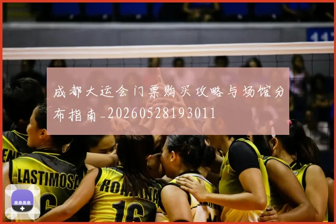 成都大运会门票购买攻略与场馆分布指南_20260528193011
