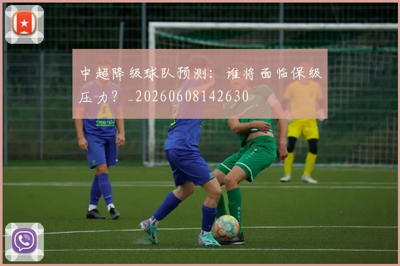 中超降级球队预测:谁将面临保级压力?_20260608142630