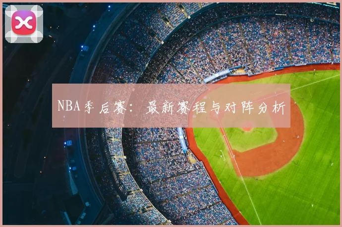 NBA季后赛：最新赛程与对阵分析