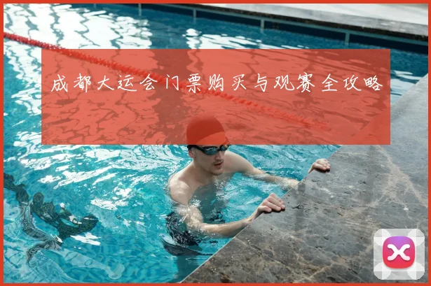 成都大运会门票购买与观赛全攻略