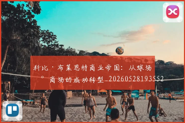 科比·布莱恩特商业帝国：从球场到商场的成功转型_20260528193552