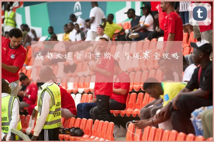成都大运会门票购买与观赛全攻略